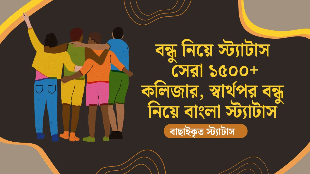 বন্ধু নিয়ে স্ট্যাটাস - সেরা ১৫০০+ কলিজার, স্বার্থপর বন্ধু নিয়ে বাংলা স্ট্যাটাস ২০২৫